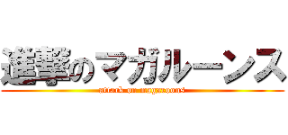 進撃のマガルーンス (attack on magaroons)
