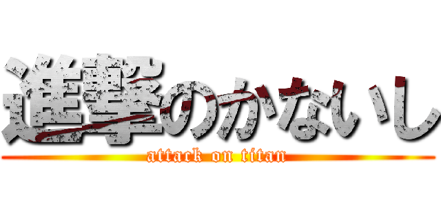 進撃のかないし (attack on titan)