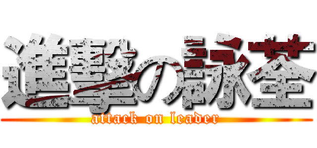 進擊の詠荃 (attack on leader)
