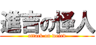 進吉の怪人 (attack on weird)