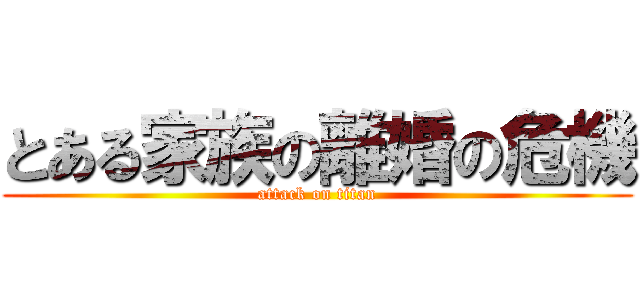 とある家族の離婚の危機 (attack on titan)