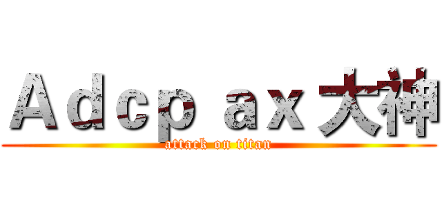 Ａｄｃｐ ａｘ 大神 (attack on titan)