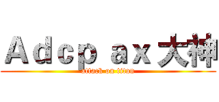 Ａｄｃｐ ａｘ 大神 (attack on titan)