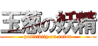 玉葱の妖精 (positivity on onion)