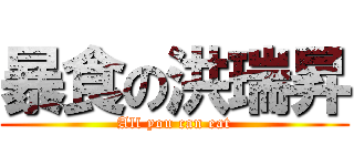 暴食の洪瑞昇 (All you can eat)