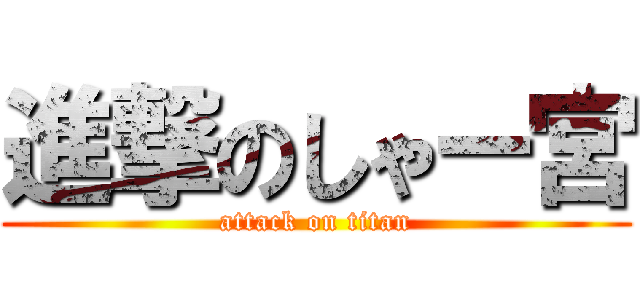 進撃のしゃー宮 (attack on titan)