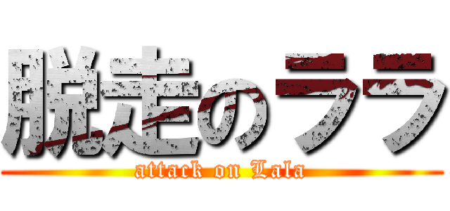 脱走のララ (attack on Lala)