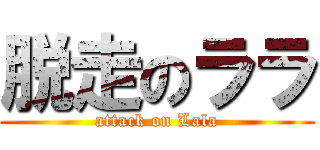 脱走のララ (attack on Lala)