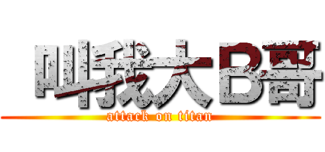  叫我大Ｂ哥 (attack on titan)