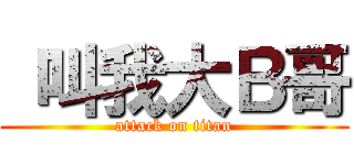  叫我大Ｂ哥 (attack on titan)