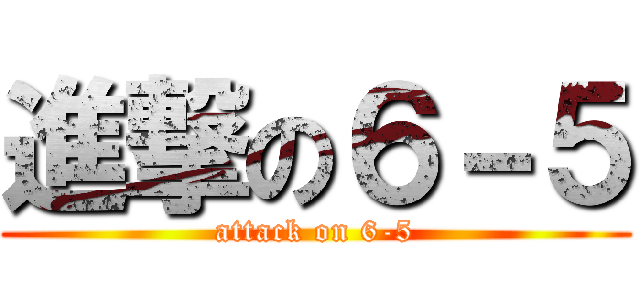 進撃の６－５ (attack on 6-5)