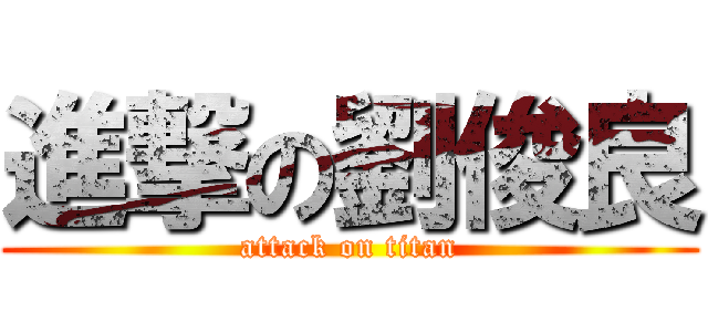 進撃の劉俊良 (attack on titan)