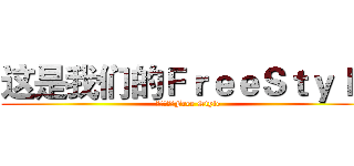 这是我们的ＦｒｅｅＳｔｙｌｅ (这是我们的Free Style)