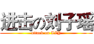 进击の刘子瑶 (attack on LZY)