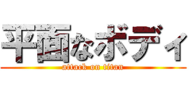 平面なボディ (attack on titan)