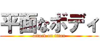 平面なボディ (attack on titan)