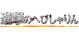 進撃のへびしゃりん (comedy entertainment)