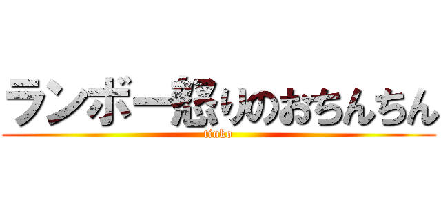 ランボー怒りのおちんちん (tinko)