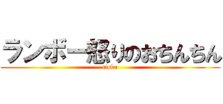 ランボー怒りのおちんちん (tinko)