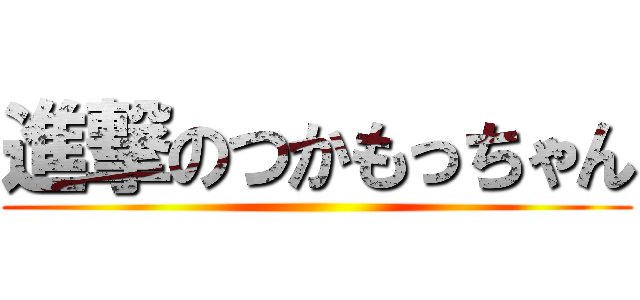 進撃のつかもっちゃん ()