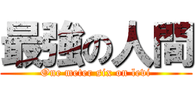 最強の人間 (One meter six on levi)
