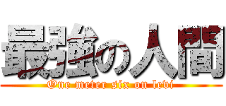 最強の人間 (One meter six on levi)