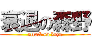 衰退の森野 (attack on kuzu)