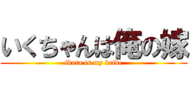 いくちゃんは俺の嫁 (ikuta is my bride)