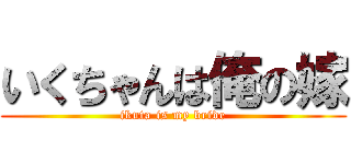 いくちゃんは俺の嫁 (ikuta is my bride)