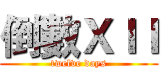 倒數ＸＩＩ (twelve days)