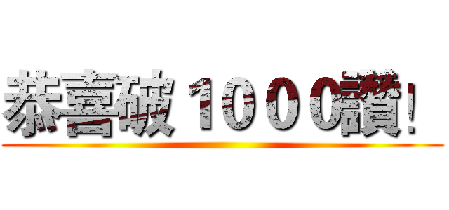 恭喜破１０００讚！ ()