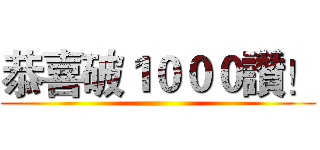 恭喜破１０００讚！ ()