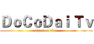 ＤｏＣｏＤａｉ Ｔｖ (attack on titan)