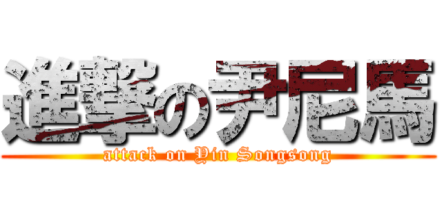 進撃の尹尼馬 (attack on Yin Songsong)