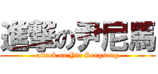 進撃の尹尼馬 (attack on Yin Songsong)