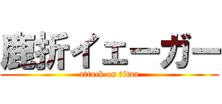 鹿折イェーガー (attack on titan)