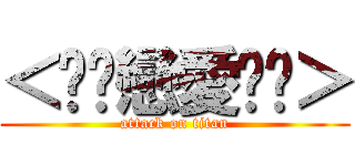 ＜╧♡戀愛♥╧＞ (attack on titan)
