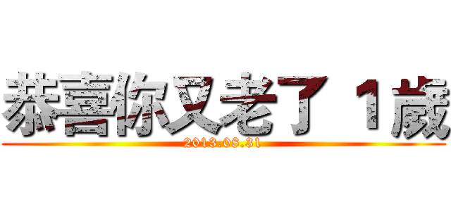 恭喜你又老了 １ 歲 (2013.08.31)