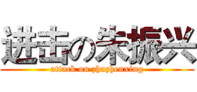 进击の朱振兴 (attack on zhuzhenxing)
