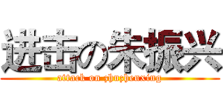 进击の朱振兴 (attack on zhuzhenxing)