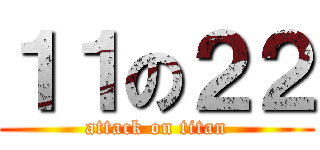 １１の２２ (attack on titan)
