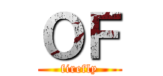 ＯＦ (firefly)