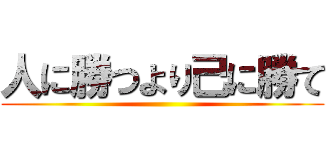 人に勝つより己に勝て ()