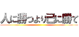 人に勝つより己に勝て ()