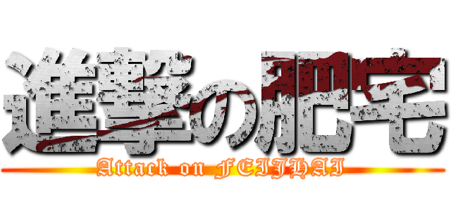 進撃の肥宅 (Attack on FEIJHAI)