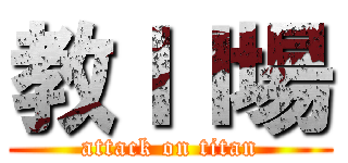 教ＩＩ場 (attack on titan)