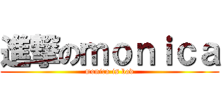 進撃のｍｏｎｉｃａ (monica is bad)