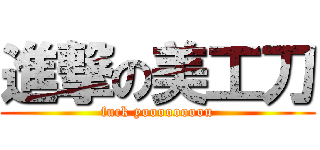 進撃の美工刀 (fuck yoooooooou)