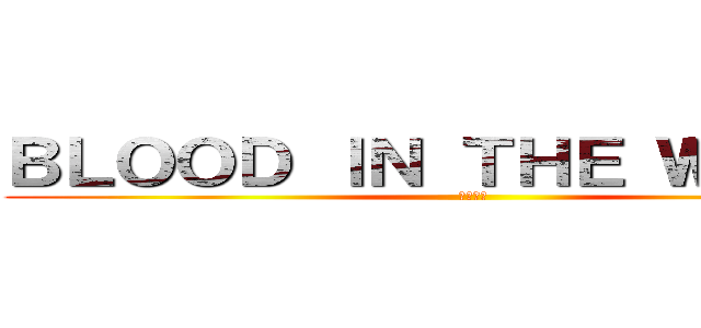 ＢＬＯＯＤ ＩＮ ＴＨＥ ＷＡＴＥＲ (水中の血)
