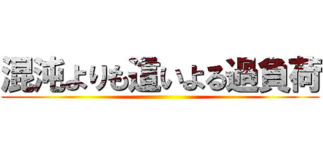 混沌よりも這いよる過負荷 ()